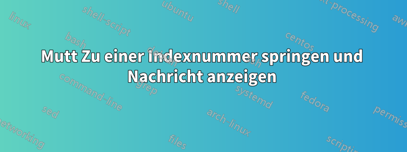 Mutt Zu einer Indexnummer springen und Nachricht anzeigen