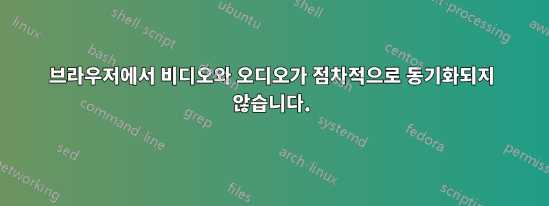 브라우저에서 비디오와 오디오가 점차적으로 동기화되지 않습니다.