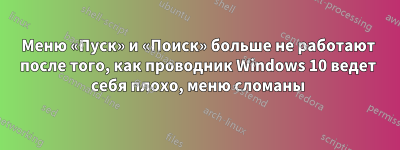 Меню «Пуск» и «Поиск» больше не работают после того, как проводник Windows 10 ведет себя плохо, меню сломаны