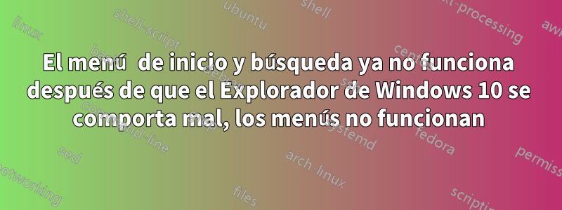 El menú de inicio y búsqueda ya no funciona después de que el Explorador de Windows 10 se comporta mal, los menús no funcionan