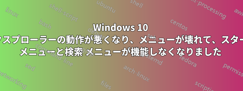 Windows 10 エクスプローラーの動作が悪くなり、メニューが壊れて、スタート メニューと検索 メニューが機能しなくなりました