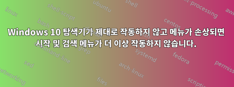 Windows 10 탐색기가 제대로 작동하지 않고 메뉴가 손상되면 시작 및 검색 메뉴가 더 이상 작동하지 않습니다.