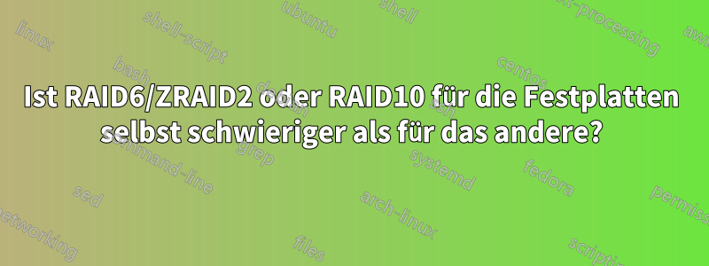 Ist RAID6/ZRAID2 oder RAID10 für die Festplatten selbst schwieriger als für das andere?