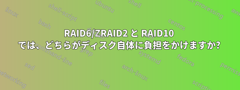 RAID6/ZRAID2 と RAID10 では、どちらがディスク自体に負担をかけますか?