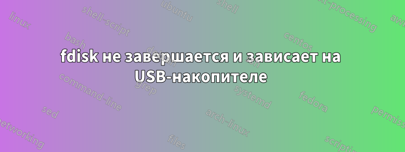 fdisk не завершается и зависает на USB-накопителе