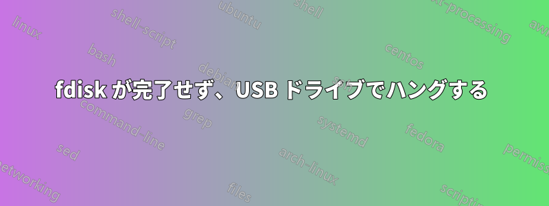 fdisk が完了せず、USB ドライブでハングする