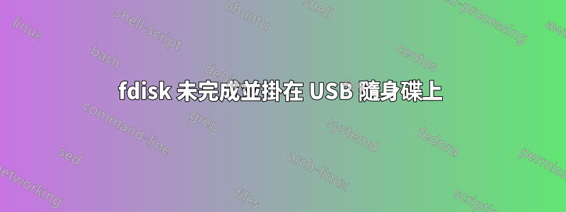 fdisk 未完成並掛在 USB 隨身碟上