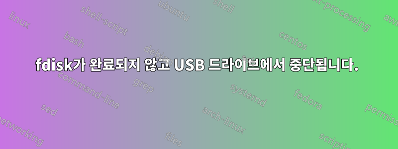 fdisk가 완료되지 않고 USB 드라이브에서 중단됩니다.