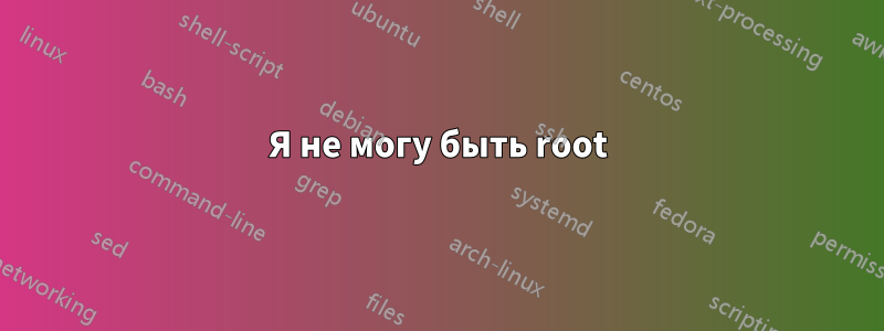 Я не могу быть root