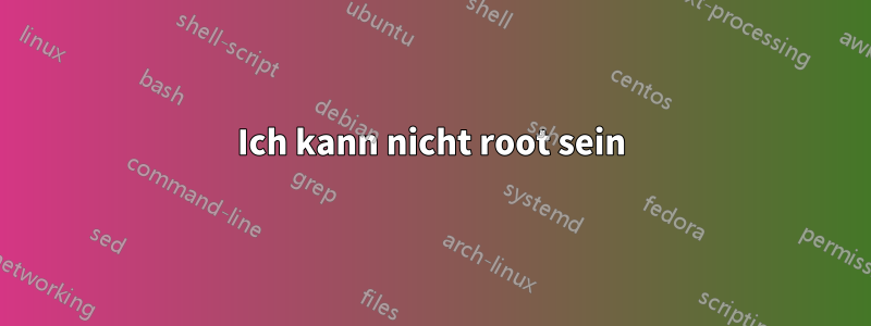 Ich kann nicht root sein