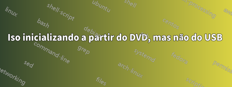 Iso inicializando a partir do DVD, mas não do USB