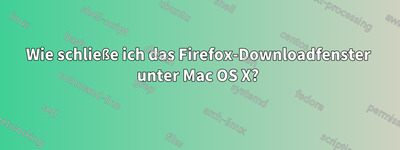 Wie schließe ich das Firefox-Downloadfenster unter Mac OS X?