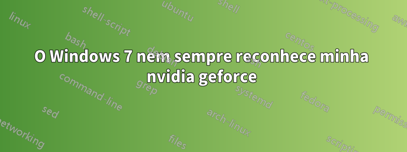 O Windows 7 nem sempre reconhece minha nvidia geforce