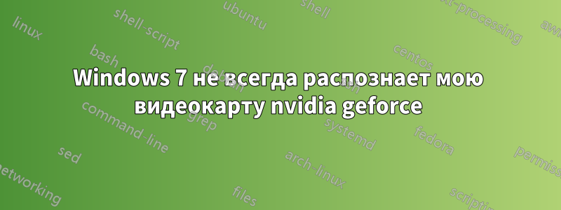 Windows 7 не всегда распознает мою видеокарту nvidia geforce