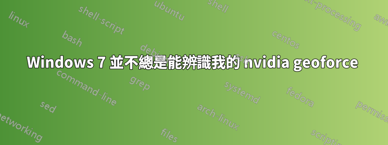 Windows 7 並不總是能辨識我的 nvidia geoforce