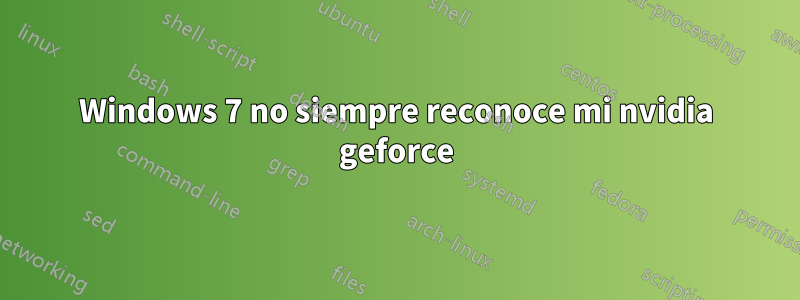 Windows 7 no siempre reconoce mi nvidia geforce