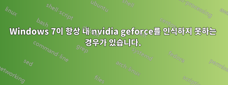 Windows 7이 항상 내 nvidia geforce를 인식하지 못하는 경우가 있습니다.