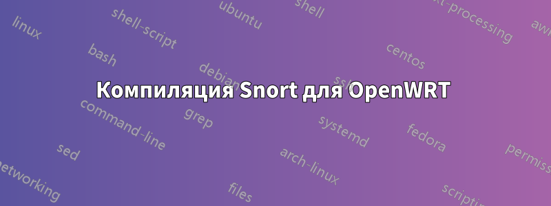 Компиляция Snort для OpenWRT