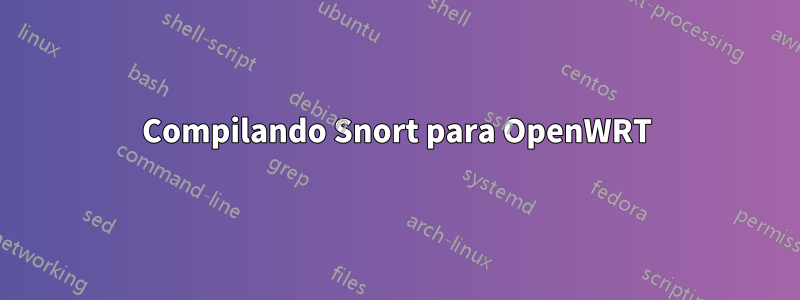 Compilando Snort para OpenWRT