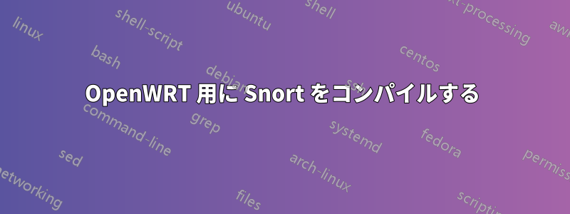 OpenWRT 用に Snort をコンパイルする