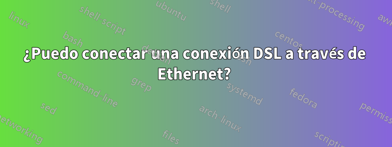 ¿Puedo conectar una conexión DSL a través de Ethernet?