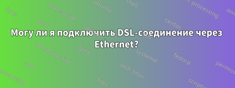 Могу ли я подключить DSL-соединение через Ethernet?