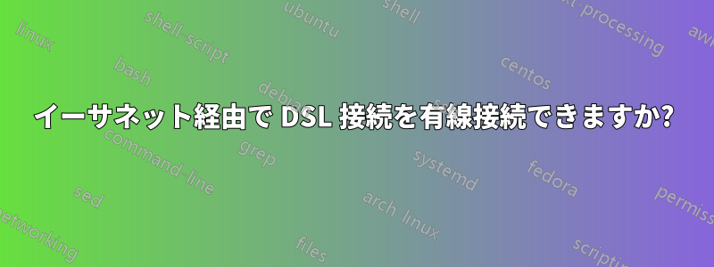 イーサネット経由で DSL 接続を有線接続できますか?