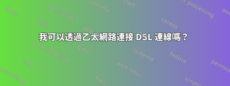 我可以透過乙太網路連接 DSL 連線嗎？