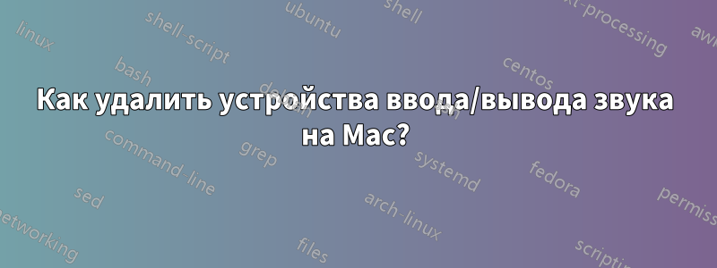 Как удалить устройства ввода/вывода звука на Mac?