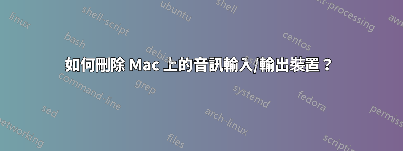 如何刪除 Mac 上的音訊輸入/輸出裝置？