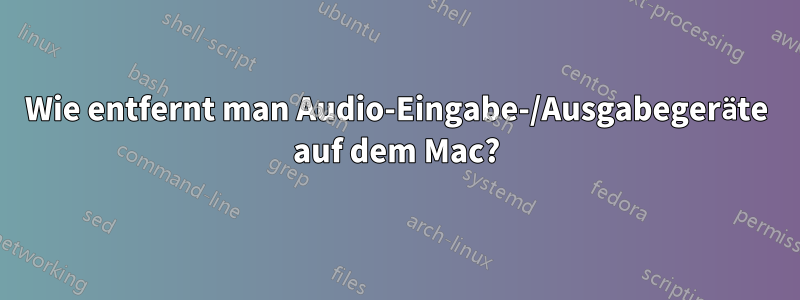 Wie entfernt man Audio-Eingabe-/Ausgabegeräte auf dem Mac?