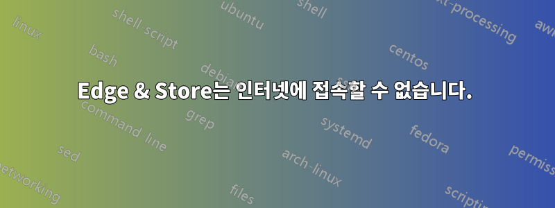 Edge & Store는 인터넷에 접속할 수 없습니다.