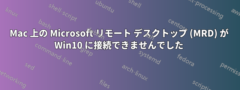 Mac 上の Microsoft リモート デスクトップ (MRD) が Win10 に接続できませんでした