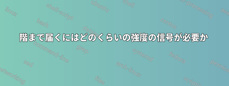 30階まで届くにはどのくらいの強度の信号が必要か