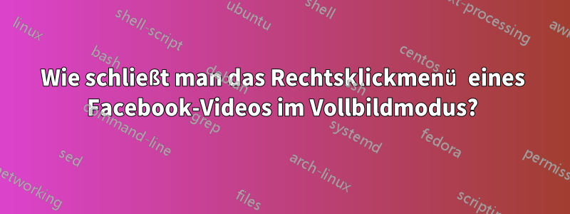 Wie schließt man das Rechtsklickmenü eines Facebook-Videos im Vollbildmodus?