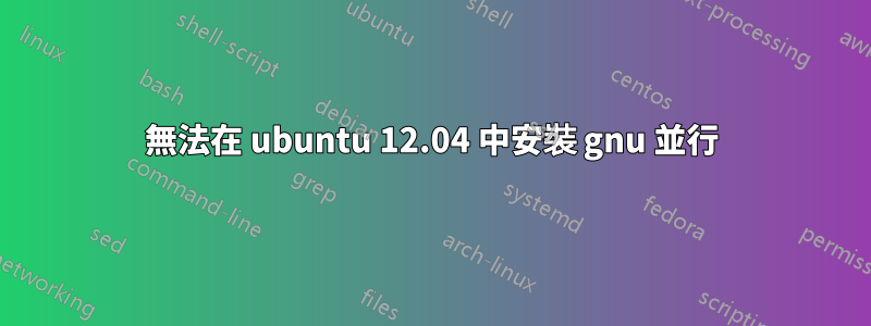 無法在 ubuntu 12.04 中安裝 gnu 並行