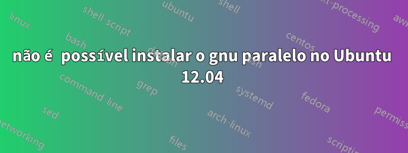 não é possível instalar o gnu paralelo no Ubuntu 12.04