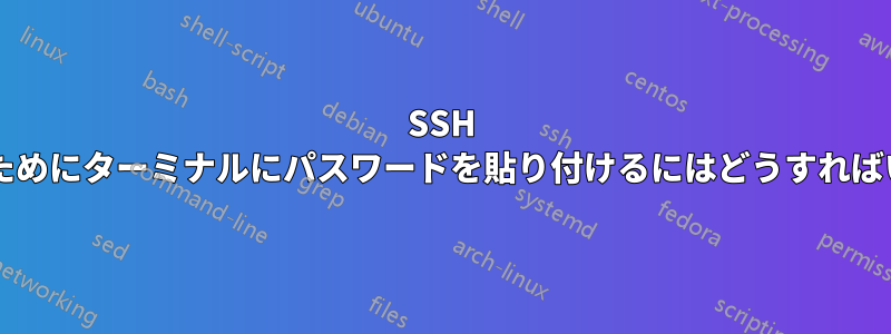 SSH で使用するためにターミナルにパスワードを貼り付けるにはどうすればいいですか?