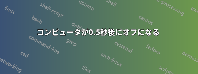 コンピュータが0.5秒後にオフになる