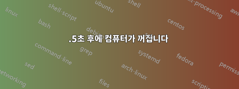 0.5초 후에 컴퓨터가 꺼집니다