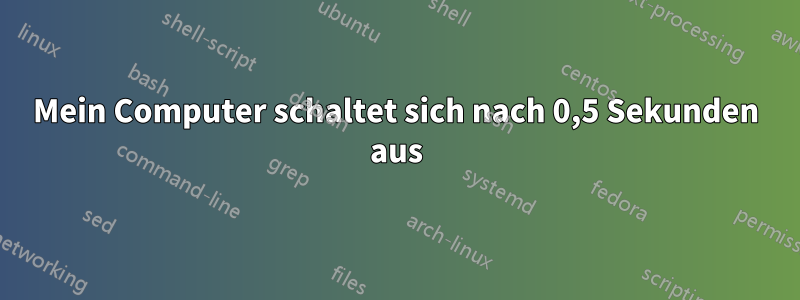 Mein Computer schaltet sich nach 0,5 Sekunden aus