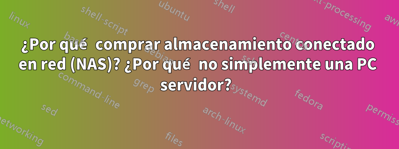 ¿Por qué comprar almacenamiento conectado en red (NAS)? ¿Por qué no simplemente una PC servidor? 