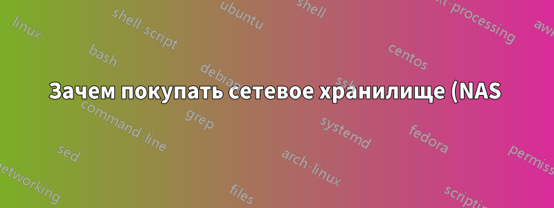 Зачем покупать сетевое хранилище (NAS)? Почему не просто серверный ПК?