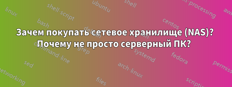 Зачем покупать сетевое хранилище (NAS)? Почему не просто серверный ПК? 