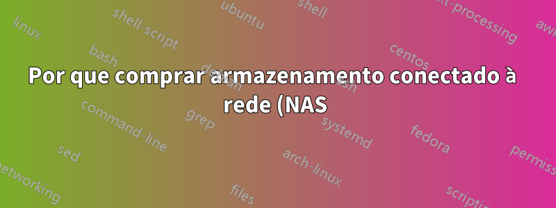 Por que comprar armazenamento conectado à rede (NAS)? Por que não apenas um PC servidor?