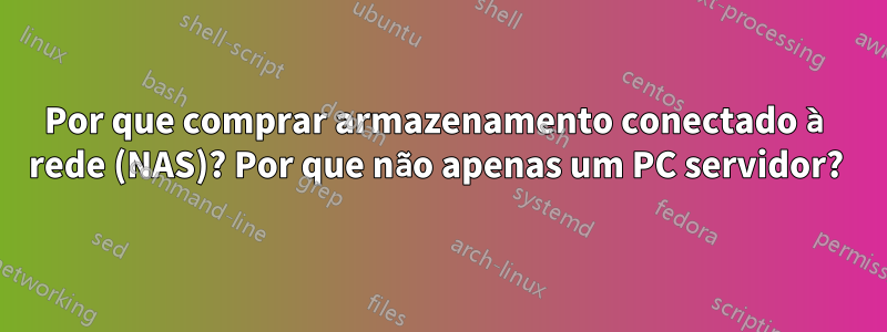 Por que comprar armazenamento conectado à rede (NAS)? Por que não apenas um PC servidor? 