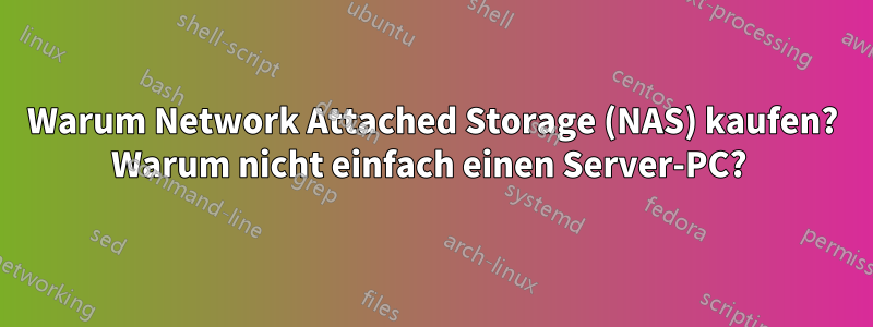 Warum Network Attached Storage (NAS) kaufen? Warum nicht einfach einen Server-PC? 