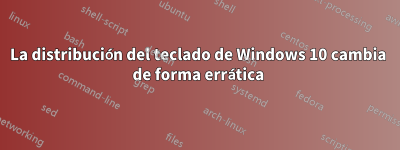 La distribución del teclado de Windows 10 cambia de forma errática