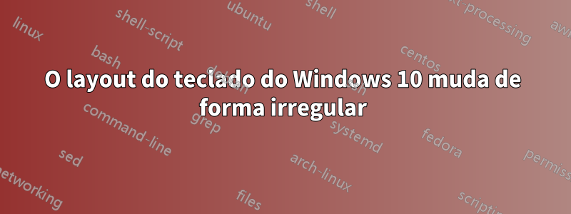 O layout do teclado do Windows 10 muda de forma irregular