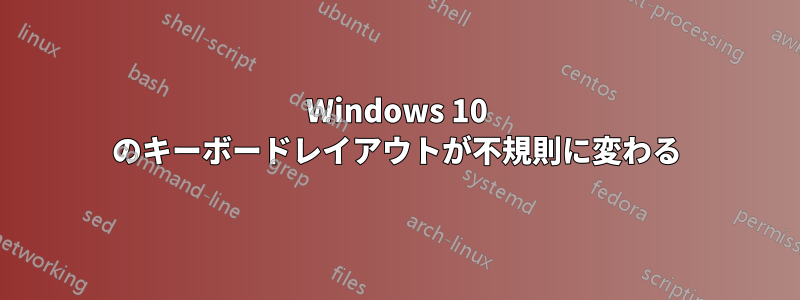 Windows 10 のキーボードレイアウトが不規則に変わる